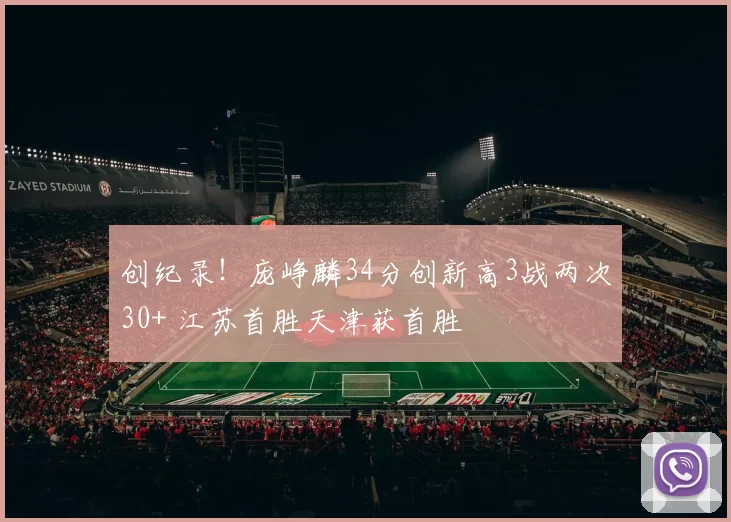 创纪录！庞峥麟34分创新高3战两次30+ 江苏首胜天津获首胜