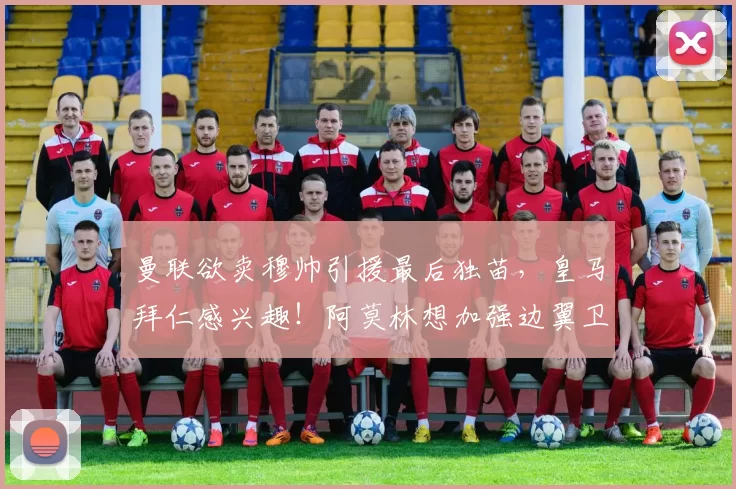 曼联欲卖穆帅引援最后独苗，皇马拜仁感兴趣！阿莫林想加强边翼卫