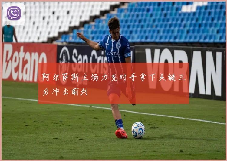 阿尔萨斯主场力克对手拿下关键三分冲击前列