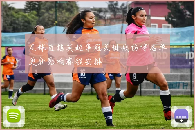 足球直播英超争冠关键战伤停名单更新影响赛程安排
