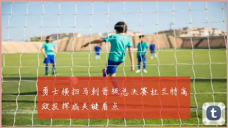 勇士横扫马刺晋级总决赛杜兰特高效发挥成关键看点