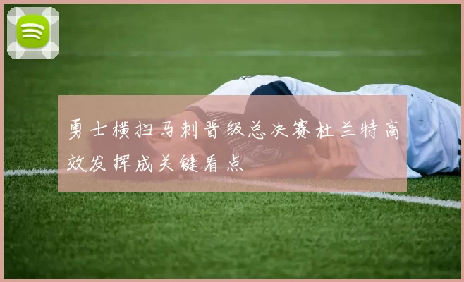 勇士横扫马刺晋级总决赛杜兰特高效发挥成关键看点