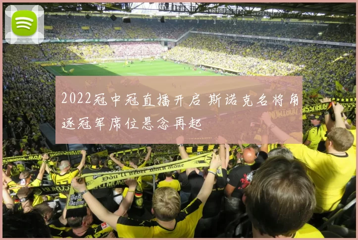 2022冠中冠直播开启 斯诺克名将角逐冠军席位悬念再起