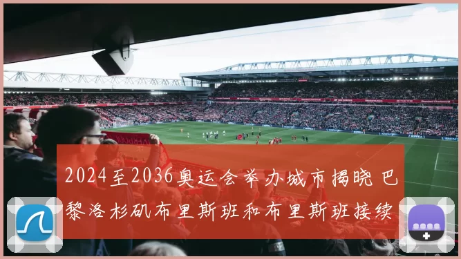 2024至2036奥运会举办城市揭晓 巴黎洛杉矶布里斯班和布里斯班接续登场