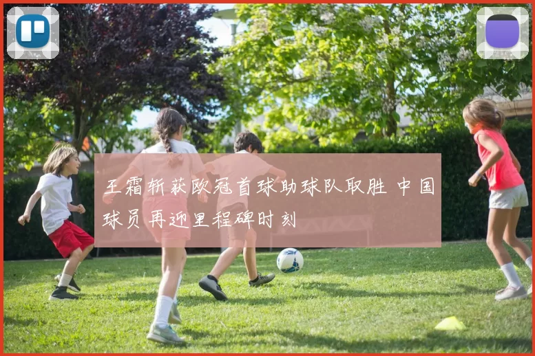 王霜斩获欧冠首球助球队取胜 中国球员再迎里程碑时刻