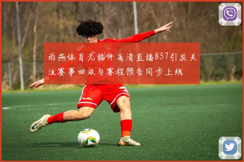 雨燕体育无插件高清直播857引发关注赛事回放与赛程预告同步上线