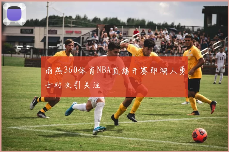 雨燕360体育NBA直播开赛即湖人勇士对决引关注