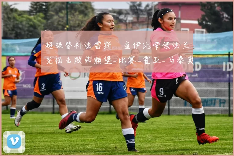 超级替补法雷斯・查伊比带领法兰克福击败弗赖堡_比赛_霍亚_马泰奥