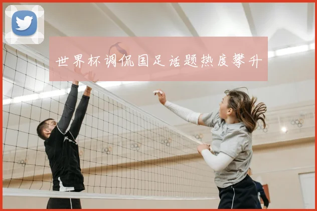 世界杯调侃国足话题热度攀升