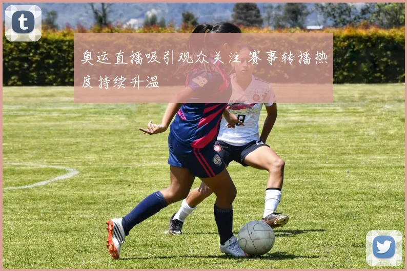 奥运直播吸引观众关注 赛事转播热度持续升温