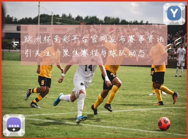 欧洲杯竞彩平台官网发布赛事资讯引关注,聚焦赛程与球队动态