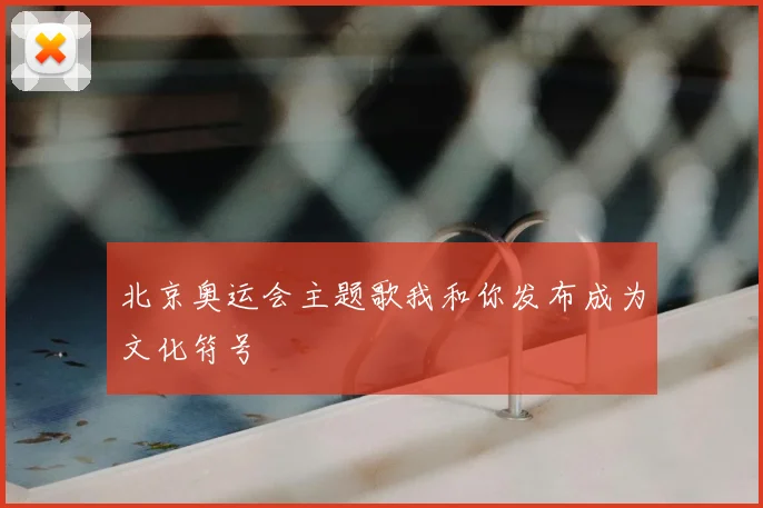 北京奥运会主题歌我和你发布成为文化符号