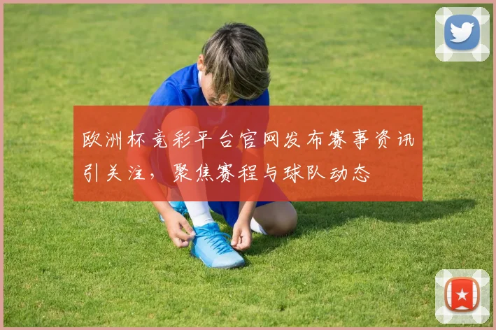 欧洲杯竞彩平台官网发布赛事资讯引关注，聚焦赛程与球队动态